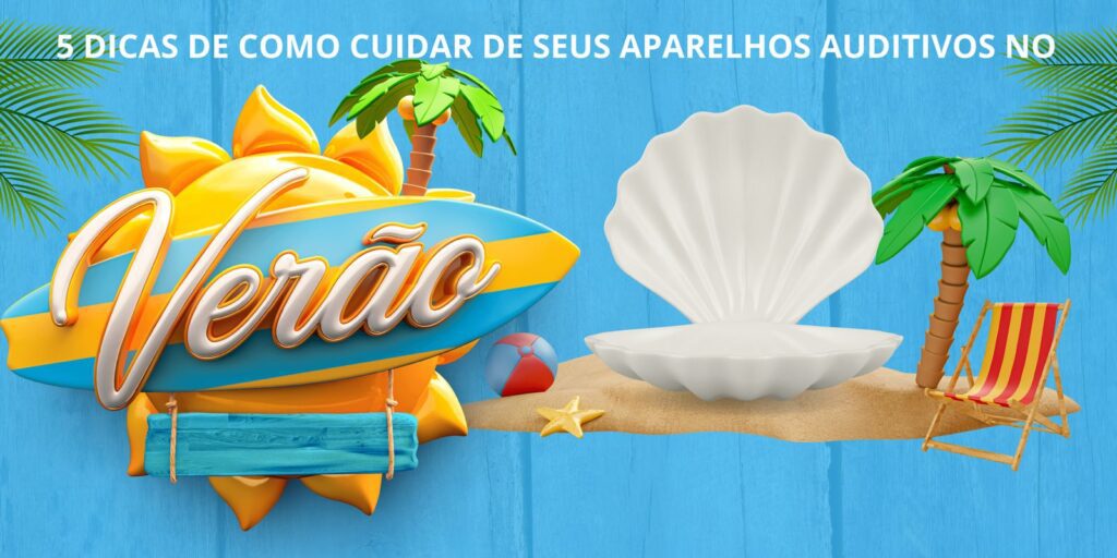 5 DICAS DE COMO CUIDAR DE SEUS APARELHOS AUDITIVOS NO VERÃO