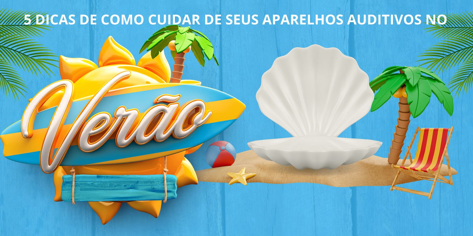5 DICAS DE COMO CUIDAR DE SEUS APARELHOS AUDITIVOS NO VERÃO