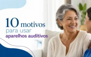 10 motivos para usar aparelhos auditivos